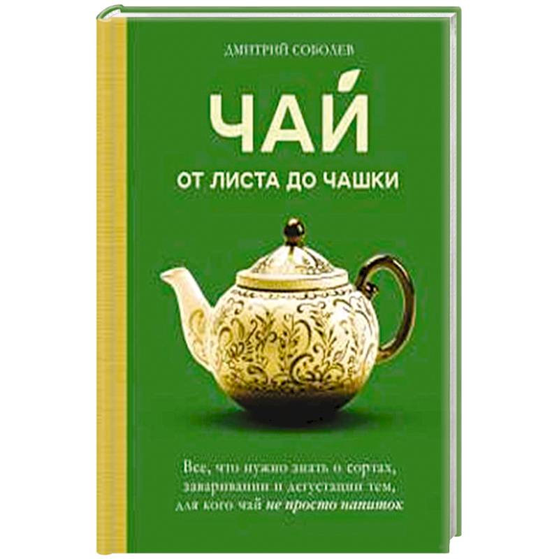 Чай. От листа до чашки. Все, что нужно знать о сортах, заваривании и дегустации тем, для кого чай не просто напиток Чай. От листа до чашки. Все, что нужно знать о сортах, заваривании и дегустации тем, для кого чай не просто напиток