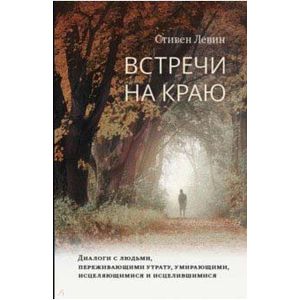 Встречи на краю. Диалоги с людьми, переживающими утрату, умирающими, исцеляющимися и исцелившимися Встречи на краю. Диалоги с людьми, переживающими утрату, умирающими, исцеляющимися и исцелившимися
