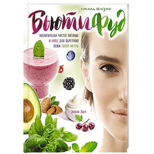 Стиль жизни Бьютифуд. Экологически чистое питание и уход для обретения кожи своей мечты Стиль жизни Бьютифуд. Экологически чистое питание и уход для обретения кожи своей мечты