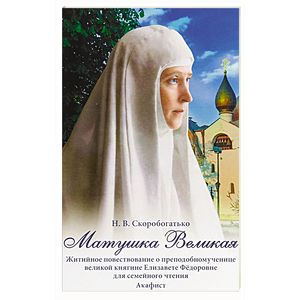Матушка Великая. Житийное повествование о преподобномученице великой княгине Елизавете Федоровне Матушка Великая. Житийное повествование о преподобномученице великой княгине Елизавете Федоровне
