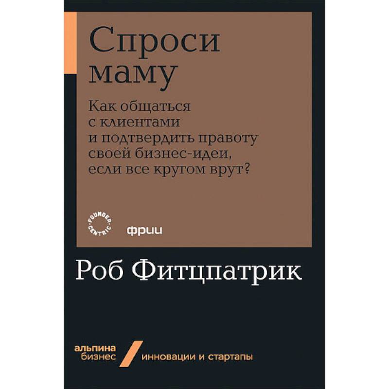 Спроси маму:Как общаться с клиентом и подтвердить правоту своей бизнес-идеи,если кругом врут Спроси маму:Как общаться с клиентом и подтвердить правоту своей бизнес-идеи,если кругом врут