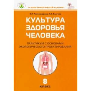 Культура здоровья человека. 8 класс. Практикум с основами экологического проектирования Культура здоровья человека. 8 класс. Практикум с основами экологического проектирования