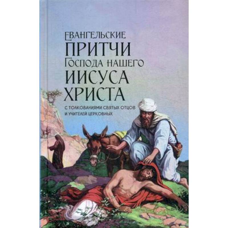 Евангельские притчи Господа нашего Иисуса Христа. С толкованиями святых отцов и учителей церковных Евангельские притчи Господа нашего Иисуса Христа. С толкованиями святых отцов и учителей церковных