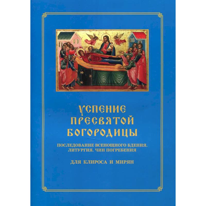 Успение Пресвятой Богородицы. Последование Всенощного бдения. Литургия. Чин погребения для клироса и мирян Успение Пресвятой Богородицы. Последование Всенощного бдения. Литургия. Чин погребения для клироса и мирян
