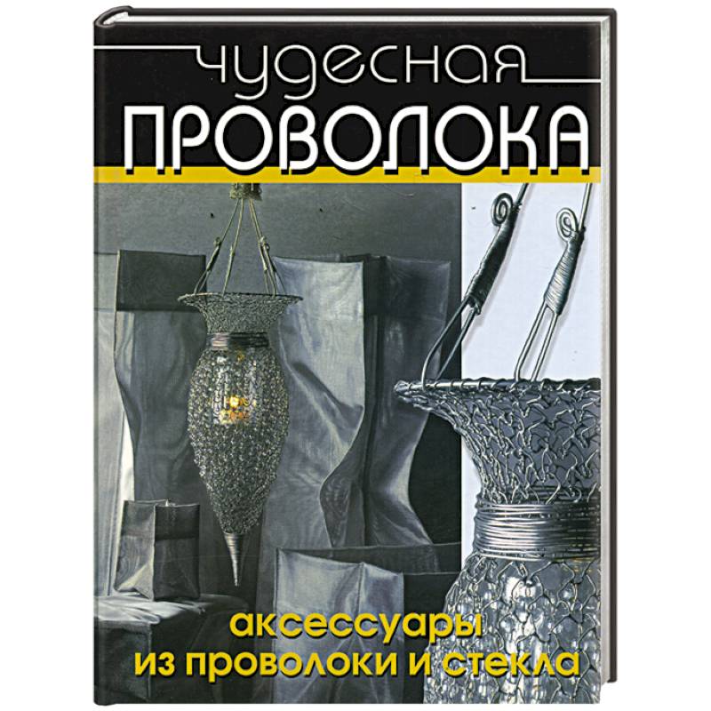 Чудесная проволока. Аксессуары из проволоки и стекла