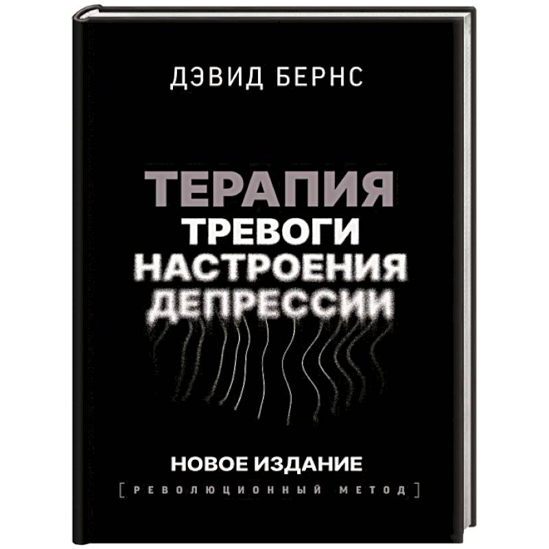 Терапия тревоги, настроения, депрессии. Новое издание. Революционный метод