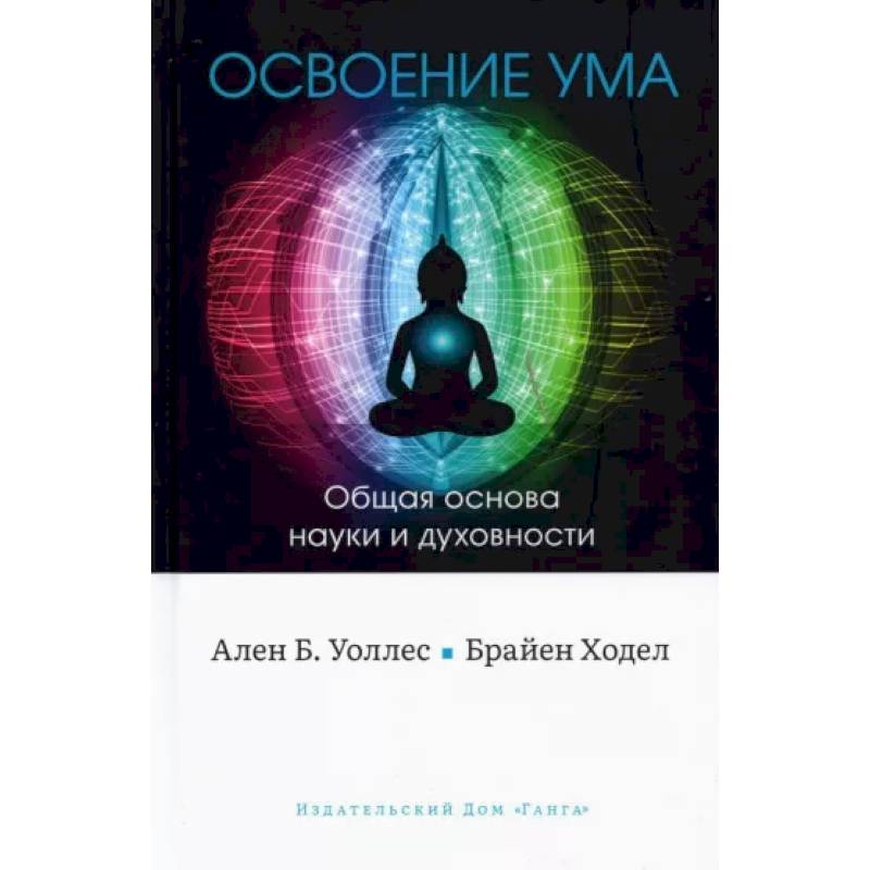 Освоение ума. Общая основа науки и духовности Освоение ума. Общая основа науки и духовности
