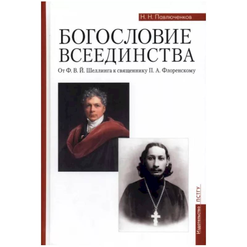 Богословие всеединства. От Ф. В. Й. Шеллинга к священнику П. А. Флоренскому Богословие всеединства. От Ф. В. Й. Шеллинга к священнику П. А. Флоренскому