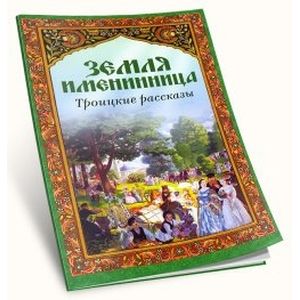 Земля именинница. Троицкие рассказы Земля именинница. Троицкие рассказы