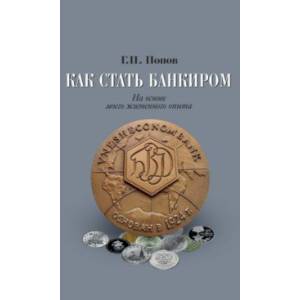 Как стать банкиром. На основе моего жизненного опыта Как стать банкиром. На основе моего жизненного опыта