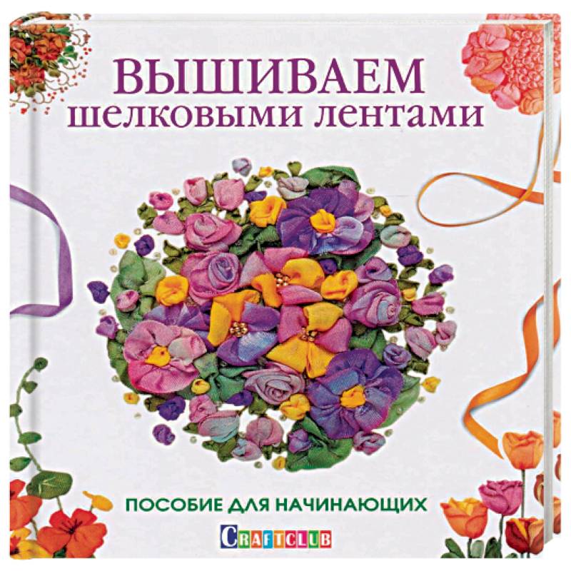 Вышиваем шелковыми лентами. Пособие для начинающих Вышиваем шелковыми лентами. Пособие для начинающих