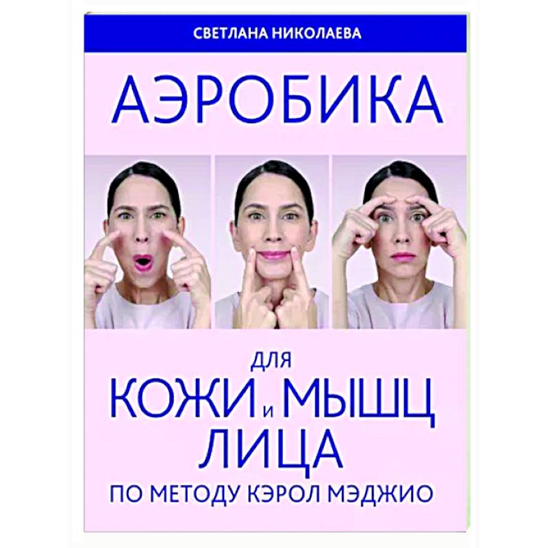 Аэробика для кожи и мыщц лица по методу Кэрол Мэджио Аэробика для кожи и мыщц лица по методу Кэрол Мэджио