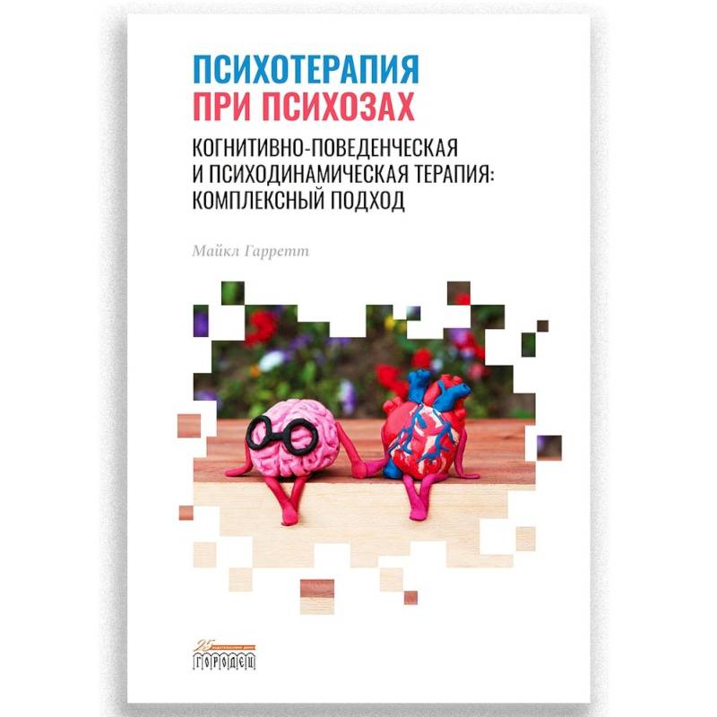 Психотерапия при психозах. Когнитивно-поведенческая и психодинамическая терапия: комплексный подход Психотерапия при психозах. Когнитивно-поведенческая и психодинамическая терапия: комплексный подход