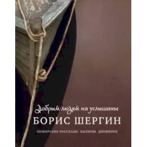 Добрым людям на услышанье. Поморские рассказы Добрым людям на услышанье. Поморские рассказы