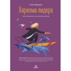 Харизма лидера. Как мотивировать на успех свою команду Харизма лидера. Как мотивировать на успех свою команду