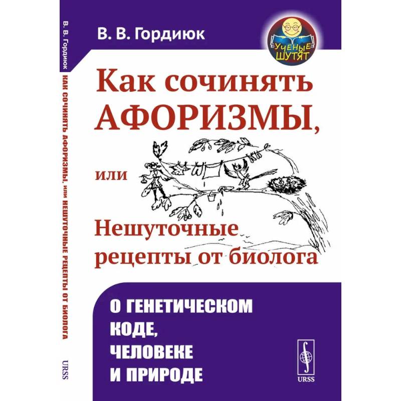 Как сочинять афоризмы, или Нешуточные рецепты от биолога: О генетическом коде, человеке и природе Как сочинять афоризмы, или Нешуточные рецепты от биолога: О генетическом коде, человеке и природе