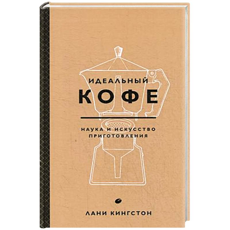 Идеальный кофе. Наука и искусство приготовления Идеальный кофе. Наука и искусство приготовления