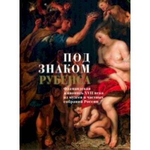 Под знаком Рубенса. Фламандская живопись XVII века из музеев и частных собраний Под знаком Рубенса. Фламандская живопись XVII века из музеев и частных собраний