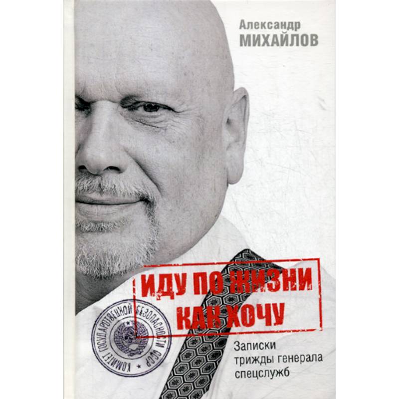Иду по жизни как хочу, или Записки трижды генерала спецслужб