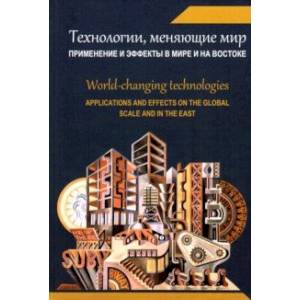 Технологии, меняющие мир. Применение и эффекты в мире и на Востоке. Коллективная монография Технологии, меняющие мир. Применение и эффекты в мире и на Востоке. Коллективная монография