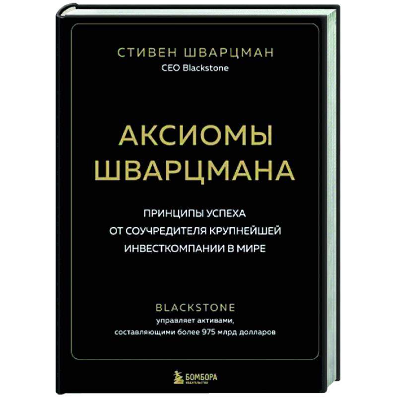 Аксиомы Шварцмана. Принципы успеха от соучредителя крупнейшей инвесткомпании в мире Аксиомы Шварцмана. Принципы успеха от соучредителя крупнейшей инвесткомпании в мире