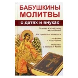 Бабушкины молитвы о детях и внуках Бабушкины молитвы о детях и внуках