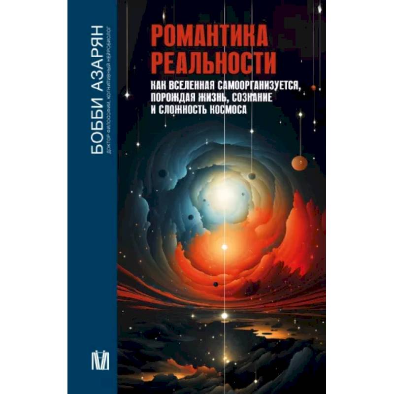 Романтика реальности. Как Вселенная самоорганизуется, порождая жизнь, сознание и сложность космоса Романтика реальности. Как Вселенная самоорганизуется, порождая жизнь, сознание и сложность космоса