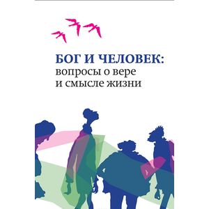 Бог и человек: вопросы о вере и смысле жизни Бог и человек: вопросы о вере и смысле жизни