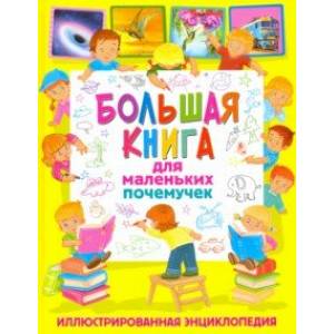 Большая книга для маленьких почемучек. Иллюстрированная энциклопедия Большая книга для маленьких почемучек. Иллюстрированная энциклопедия