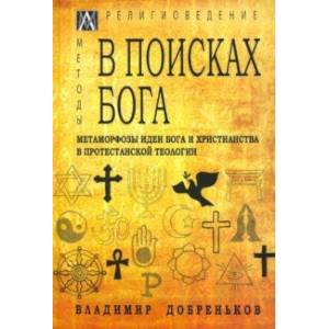 В поисках Бога. Метаморфозы идеи Бога и христианства в протестантской теологии В поисках Бога. Метаморфозы идеи Бога и христианства в протестантской теологии
