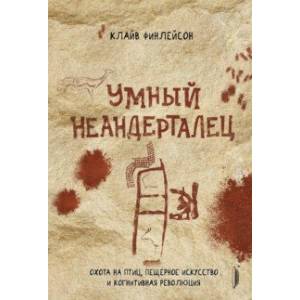Умный неандерталец. Охота на птиц, пещерное искусство и когнитивная революция Умный неандерталец. Охота на птиц, пещерное искусство и когнитивная революция