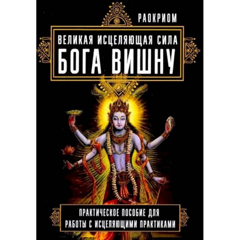 Великая исцеляющая сила Бога Вишну. Практическое пособие для работы с исцеляющими практиками Великая исцеляющая сила Бога Вишну. Практическое пособие для работы с исцеляющими практиками