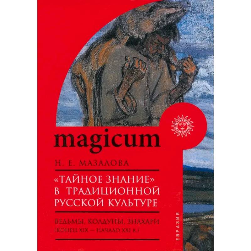«Тайное знание» в традиционной русской культуре. Ведьмы, колдуны, знахари. Конец XIX — начало XXI в. «Тайное знание» в традиционной русской культуре. Ведьмы, колдуны, знахари. Конец XIX — начало XXI в.