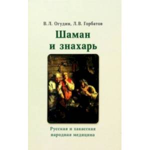 Шаман и знахарь. Русская и хакасская народная медицина Шаман и знахарь. Русская и хакасская народная медицина