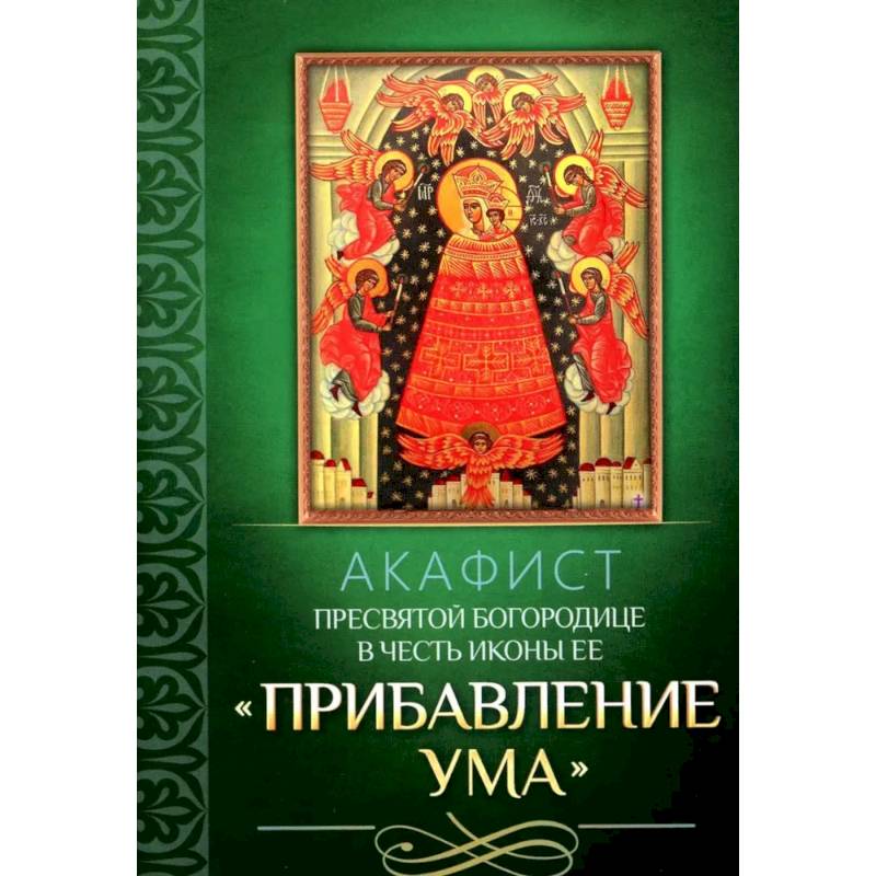 Акафист Пресвятой Богородице в честь иконы Ее 'Прибавление ума' Акафист Пресвятой Богородице в честь иконы Ее 'Прибавление ума'