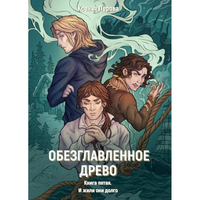 Обезглавленное древо. Книга 5. И жили они долго Обезглавленное древо. Книга 5. И жили они долго