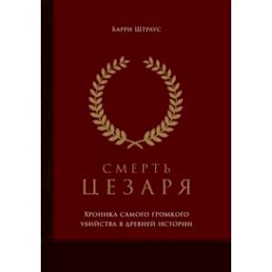 Смерть Цезаря. Хроника самого громкого убийства в древней истории Смерть Цезаря. Хроника самого громкого убийства в древней истории