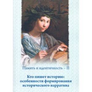 Память и идентичность - II. Кто пишет историю: особенности формирования исторического нарратива Память и идентичность - II. Кто пишет историю: особенности формирования исторического нарратива