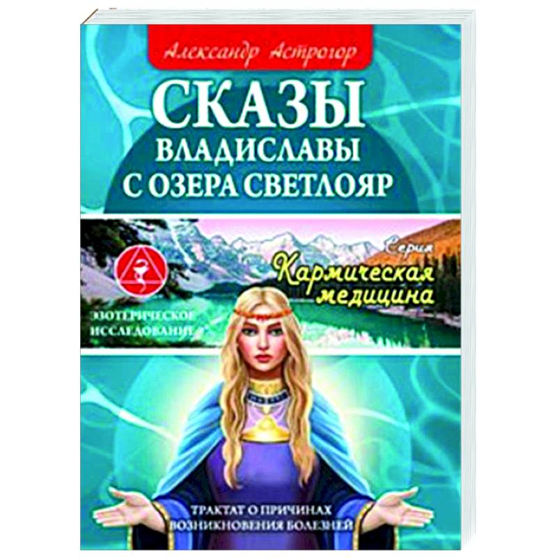 Сказы Владиславы с озера Светлояр. Трактат о причинах возникновения болезней Сказы Владиславы с озера Светлояр. Трактат о причинах возникновения болезней