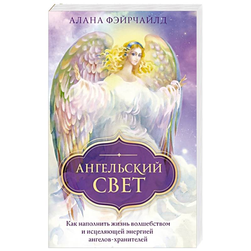 Ангельский свет. Как наполнить жизнь волшебством и исцеляющей энергией ангелов-хранителей Ангельский свет. Как наполнить жизнь волшебством и исцеляющей энергией ангелов-хранителей