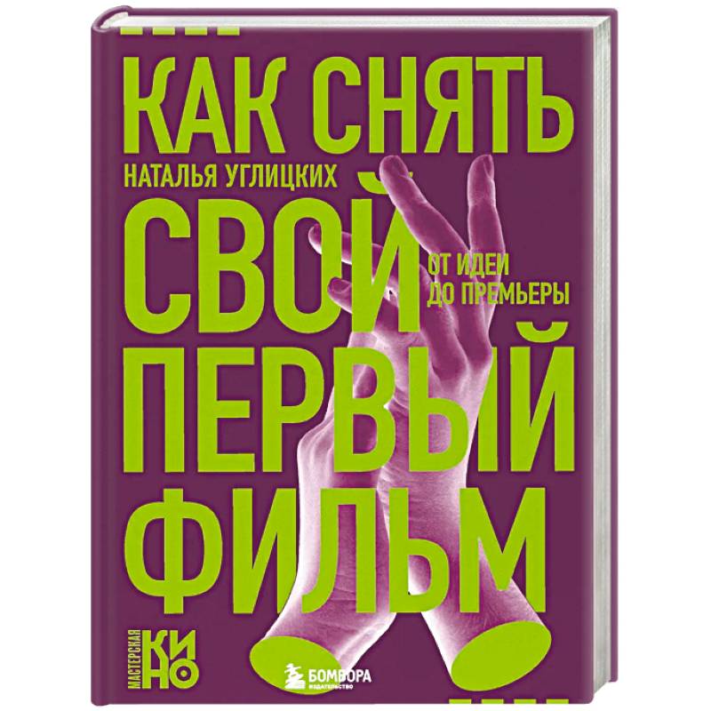Как снять свой первый фильм. От идеи до премьеры Как снять свой первый фильм. От идеи до премьеры