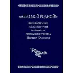'Авво мой родной!'. Жизнеописание, избранные труды и переписка преподобномученика Неофита (Осипова) 'Авво мой родной!'. Жизнеописание, избранные труды и переписка преподобномученика Неофита (Осипова)