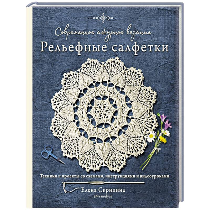 Современное ажурное вязание. Рельефные салфетки. Техники и проекты со схемами, инструкциями и видеоуроками