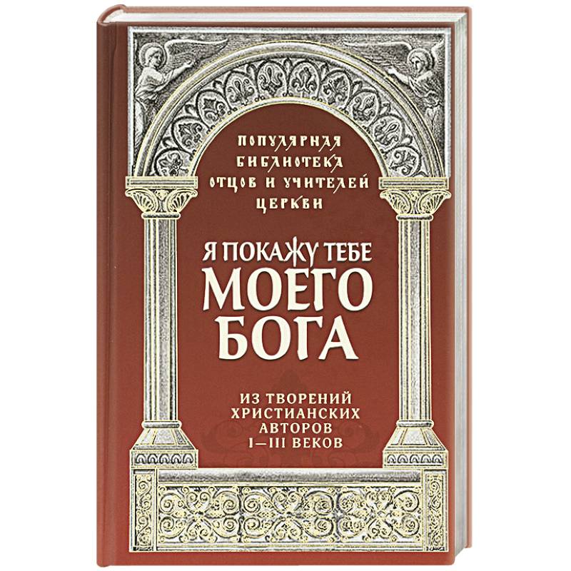 Я покажу тебе моего Бога. Из творений христианских Я покажу тебе моего Бога. Из творений христианских