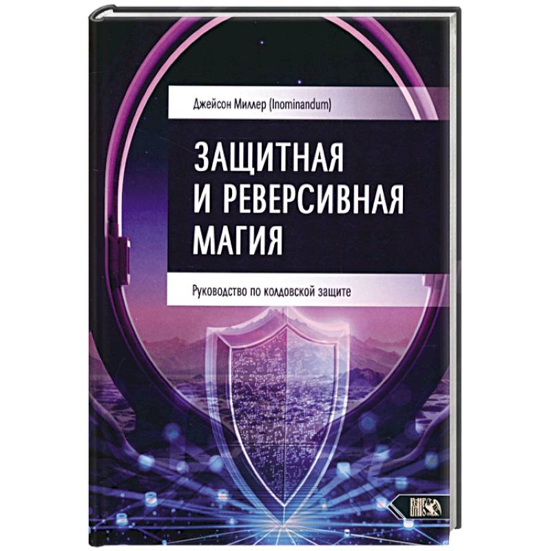 Защитная и реверсивная магия. Руководство по колдовской защите Защитная и реверсивная магия. Руководство по колдовской защите