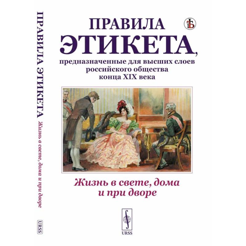 Жизнь в свете, дома и при дворе. Правила этикета, предназначенные для высших слоев российского общества конца XIX века Жизнь в свете, дома и при дворе. Правила этикета, предназначенные для высших слоев российского общества конца XIX века