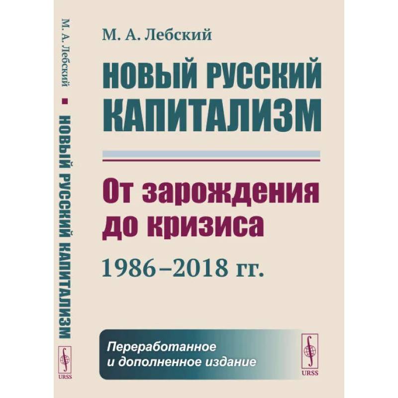Новый русский капитализм: От зарождения до кризиса (1986–2018 гг.) Новый русский капитализм: От зарождения до кризиса (1986–2018 гг.)
