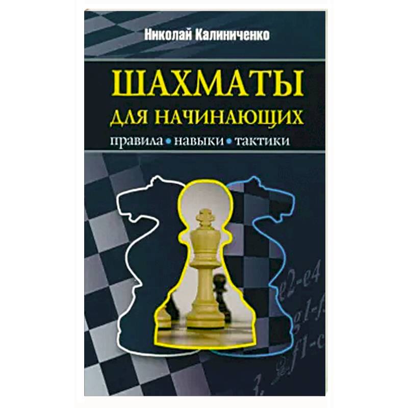 Шахматы для начинающих: правила, навыки, тактики Шахматы для начинающих: правила, навыки, тактики