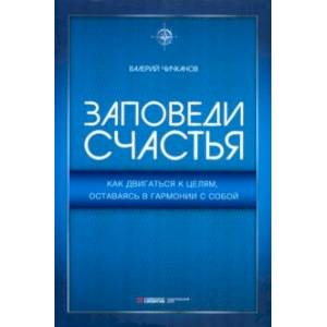 Заповеди счастья. Как двигаться к целям, оставаясь в гармонии с собой Заповеди счастья. Как двигаться к целям, оставаясь в гармонии с собой