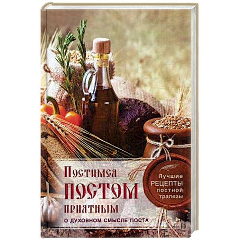Постимся постом приятным. О духовном смысле поста. Лучшие рецепты постной трапезы Постимся постом приятным. О духовном смысле поста. Лучшие рецепты постной трапезы